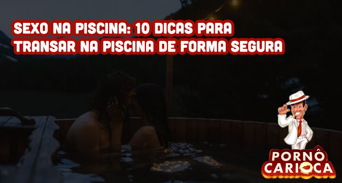 Sexo na piscina: 10 dicas para transar na piscina de forma segura