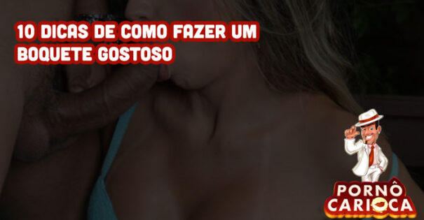 10 dicas de como fazer um boquete gostoso