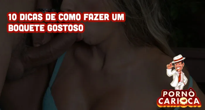 10 dicas de como fazer um boquete gostoso