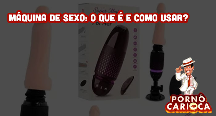 Máquina de Sexo: O que é e como usar?