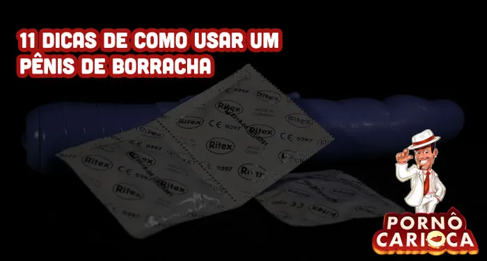 11 dicas de como usar um pênis de borracha