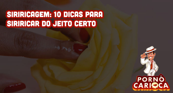 Siriricagem: 10 dicas para siriricar do jeito certo