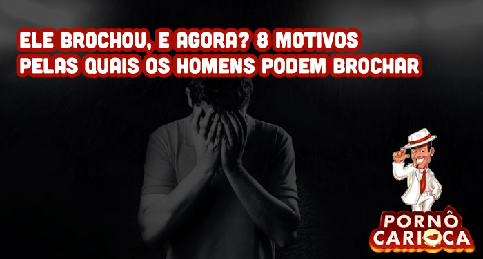 Ele brochou, e agora? 8 motivos pelas quais os homens podem brochar