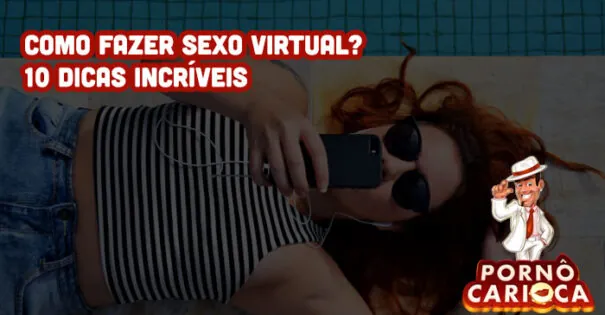 Como fazer sexo virtual? 10 dicas incríveis