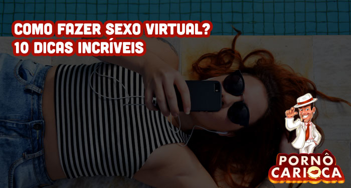 Como fazer sexo virtual? 10 dicas incríveis