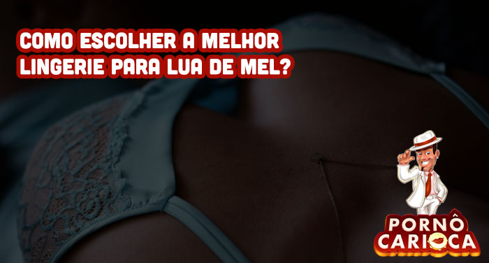 Como escolher a melhor lingerie para lua de mel?