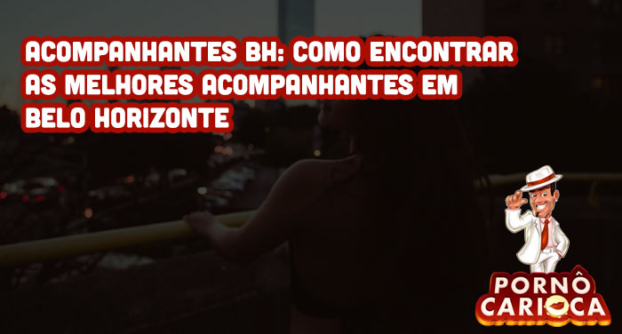 Acompanhantes BH: Como encontrar as melhores acompanhantes em Belo Horizonte