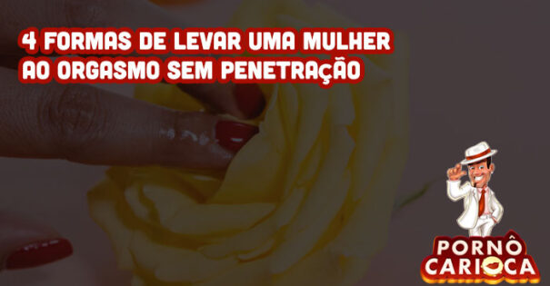 4 formas de levar uma mulher ao orgasmo sem penetração