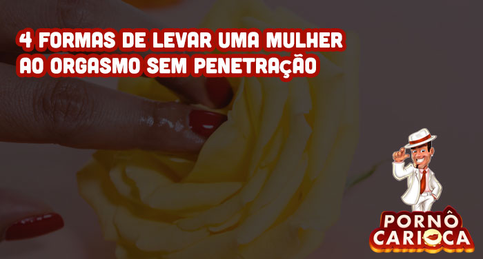 4 formas de levar uma mulher ao orgasmo sem penetração