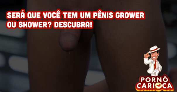 Será que você tem um pênis grower ou shower? Descubra!