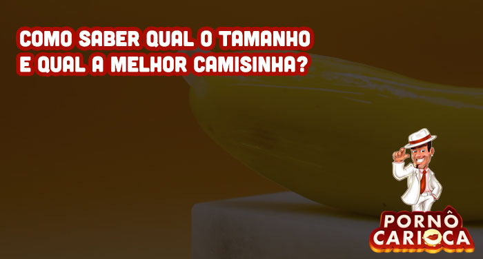 Como saber qual o tamanho e qual a melhor camisinha?