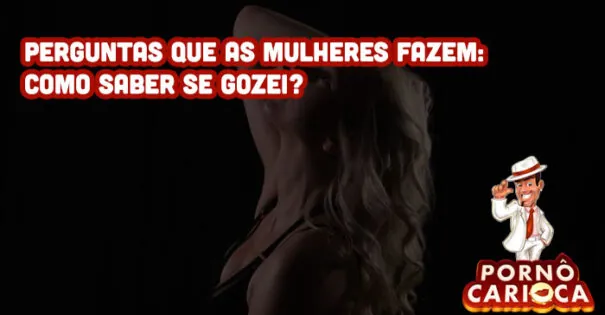 Perguntas que as mulheres fazem: Como saber se gozei?