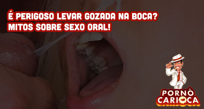 É perigoso levar gozada na boca? Mitos sobre sexo oral que talvez você não sabia!