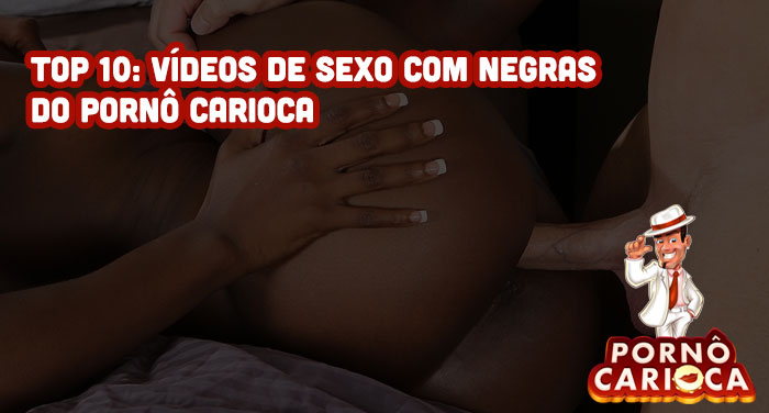 Top 10: Vídeos de sexo com negras do Pornô Carioca