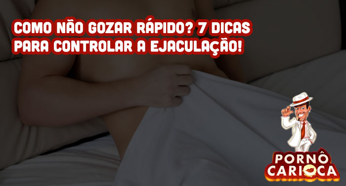 Como não gozar rápido? 7 dicas para controlar a ejaculação!