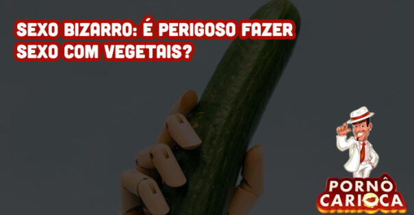 Sexo bizarro: é perigoso fazer sexo com vegetais?