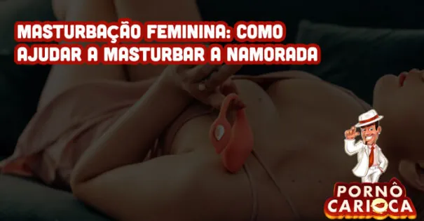 Masturbação feminina: Como ajudar a masturbar a namorada